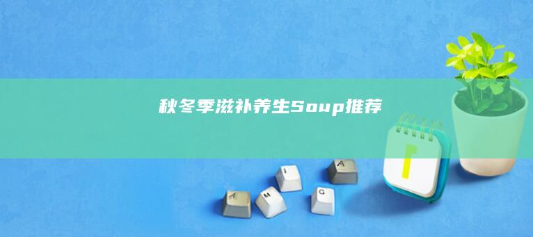 秋冬季滋补养生 Soup推荐